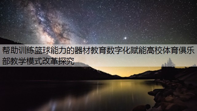 帮助训练篮球能力的器材教育数字化赋能高校体育俱乐部教学模式改革探究